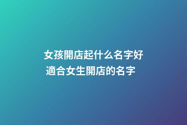 女孩開店起什么名字好 適合女生開店的名字-第1張-店鋪起名-玄機派